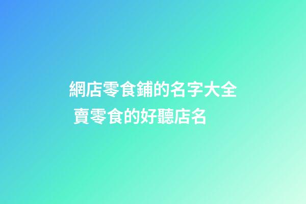 網店零食鋪的名字大全 賣零食的好聽店名-第1張-店鋪起名-玄機派